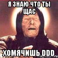 я знаю что ты щас хомячишь DDD