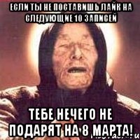 если ты не поставишь лайк на следующие 10 записей тебе нечего не подарят на 8 марта!