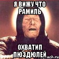 я вижу что Рамиль охватип пюздюлей