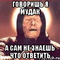 Говоришь я мудак А сам не знаешь что ответить