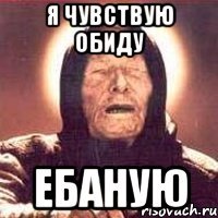 я чувствую обиду ебаную