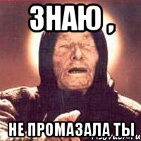 знаю , не промазала ты