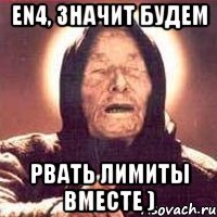 en4, значит будем рвать лимиты вместе )