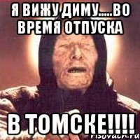 я вижу Диму.....во время отпуска в ТОМСКЕ!!!!