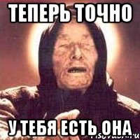 теперь точно у тебя есть она