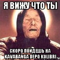 я вижу что ты скоро пойдешь на Kavabanga Depo Kоlibri