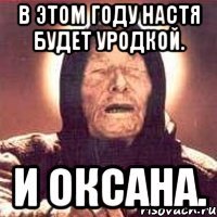 В этом году Настя будет уродкой. И Оксана.