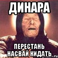 Динара перестань насвай кидать