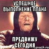 Успешное выполнение плана предвижу сегодня