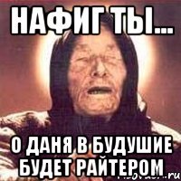 нафиг ты... о Даня в будушие будет райтером
