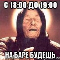 с 18:00 до 19:00 на баре будешь