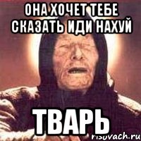 Она хочет тебе сказать иди нахуй тварь