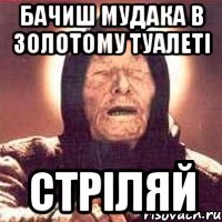 бачиш мудака в золотому туалеті СТРІЛЯЙ