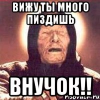 Вижу ты много пиздишь Внучок!!