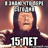 Я знаю что Лере сегодня 15 лет