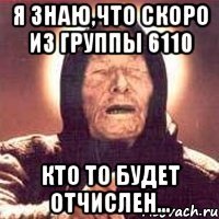 Я знаю,что скоро из группы 6110 Кто то будет отчислен...
