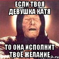 Если твоя девушка Катя То она исполнит твоё желание