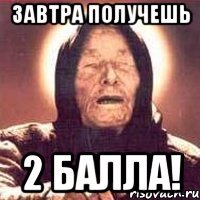Завтра получешь 2 балла!