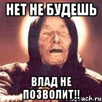 НЕт не будешь Влад не позволит!!