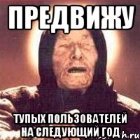 ПРЕДВИЖУ ТУПЫХ ПОЛЬЗОВАТЕЛЕЙ НА СЛЕДУЮЩИЙ ГОД