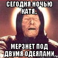 СЕГОДНЯ НОЧЬЮ КАТЯ.. МЕРЗНЕТ ПОД ДВУМЯ ОДЕЯЛАМИ