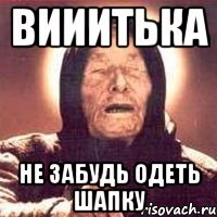 ВИИИТЬКА НЕ ЗАБУДЬ ОДЕТЬ ШАПКУ