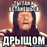 ты так и останешься дрыщом