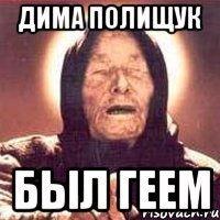ДИМА ПОЛИЩУК БЫЛ ГЕЕМ