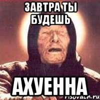 Завтра ты будешь Ахуенна