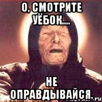 О, СМОТРИТЕ УЁБОК.... НЕ ОПРАВДЫВАЙСЯ.