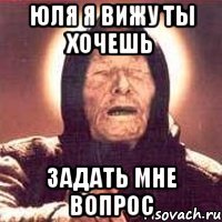 Юля я вижу ты хочешь Задать мне вопрос