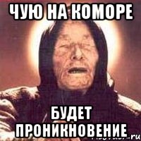 Чую на коморе Будет проникновение