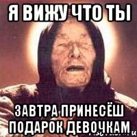 Я Вижу что ты завтра принесёш подарок девочкам