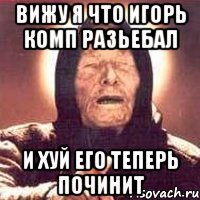 Вижу я что игорь комп разьебал и хуй его теперь починит