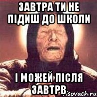 Завтра ти не підиш до школи і можей після завтрв