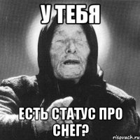 У тебя есть статус про снег?