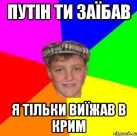 Путін ти заїбав я тільки виїжав в Крим