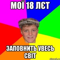 Мої 18 лєт заповнить увесь світ