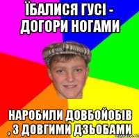Їбалися гусі - догори ногами наробили довбойобів , з довгими дзьобами