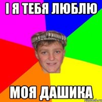 І я тебя люблю Моя Дашика