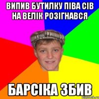 випив бутилку піва сів на велік розігнався Барсіка збив
