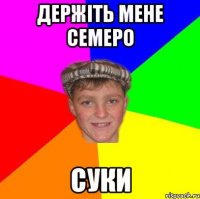 Держіть мене семеро СУКИ