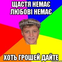 щастя немає любові немає хоть грошей дайте