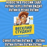 Новости в России: Ехал Путин через Путин Видит Путин в речке Путин Сунул Путин Путин в﻿ Путин Путин Путин Путин Путин.