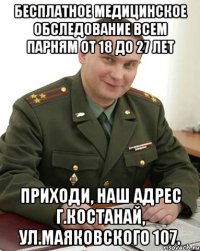 Бесплатное медицинское обследование всем парням от 18 до 27 лет приходи, наш адрес г.Костанай, ул.Маяковского 107.