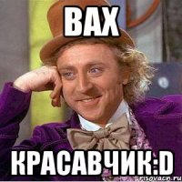 вах красавчик:D