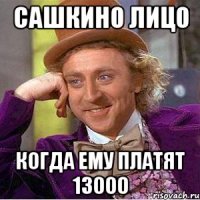 Сашкино лицо Когда ему платят 13000