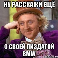 ну расскажи ещё о своей пиздатой BMW