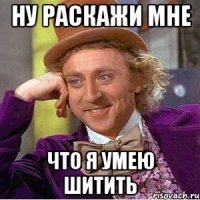 ну раскажи мне что я умею шитить