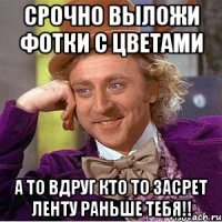 Срочно выложи фотки с цветами А то вдруг кто то засрет ленту раньше тебя!!